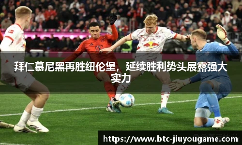 拜仁慕尼黑再胜纽伦堡,延续胜利势头展露强大实力