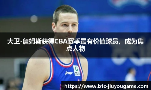 大卫-詹姆斯获得CBA赛季最有价值球员,成为焦点人物