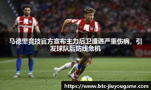 马德里竞技官方宣布主力后卫遭遇严重伤病,引发球队后防线危机