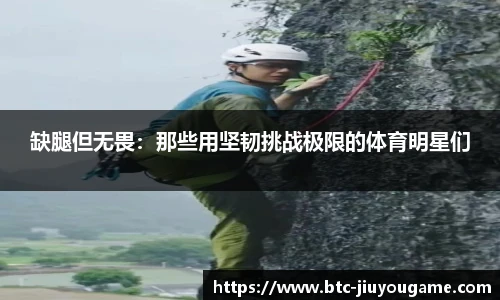 缺腿但无畏:那些用坚韧挑战极限的体育明星们
