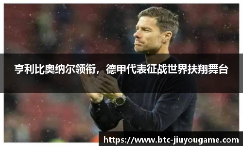 亨利比奥纳尔领衔,德甲代表征战世界扶翔舞台