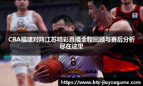 CBA福建对阵江苏精彩直播全程回顾与赛后分析尽在这里