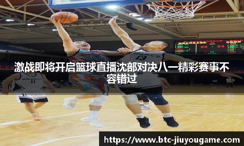 激战即将开启篮球直播沈部对决八一精彩赛事不容错过