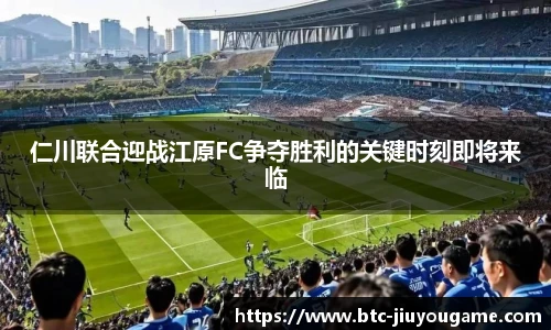 仁川联合迎战江原FC争夺胜利的关键时刻即将来临